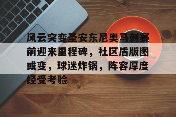 雷火娱乐 -包含风云突变圣安东尼奥马刺赛前迎来里程碑，社区盾版图或变，球迷炸锅，阵容厚度经受考验的词条