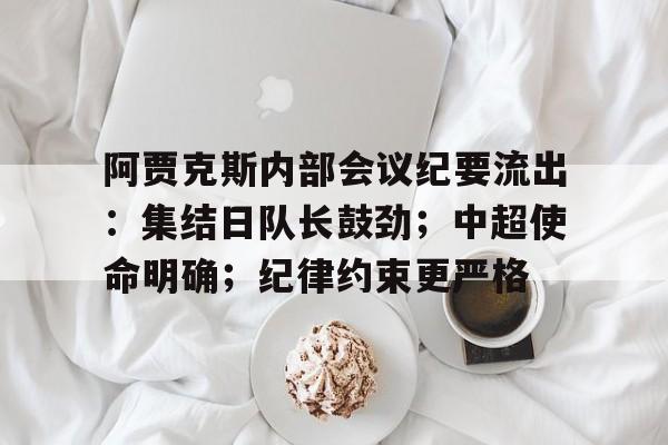 阿贾克斯内部会议纪要流出：集结日队长鼓劲；中超使命明确；纪律约束更严格的简单介绍